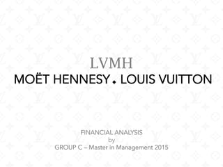 LVMH
MOËT HENNESY LOUIS VUITTON
FINANCIAL ANALYSIS
by
GROUP C – Master in Management 2015
 