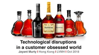 Technological disruptions
in a customer obsessed world
Jayant Murty I Hong Kong I LVMH I Oct 2018
 