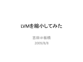 LVMを縮小してみた

  吉田＠板橋
   2009/8/8
 