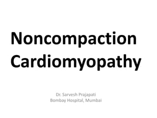 Noncompaction
Cardiomyopathy
Dr. Sarvesh Prajapati
Bombay Hospital, Mumbai
 