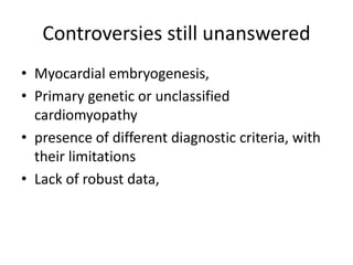 Controversies still unanswered
• Myocardial embryogenesis,
• Primary genetic or unclassified
cardiomyopathy
• presence of different diagnostic criteria, with
their limitations
• Lack of robust data,
 