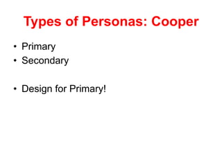 Types of Personas: Cooper
•  Primary
•  Secondary
•  Design for Primary!
 