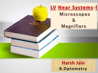 LV Near Systems-I
Microscopes
&
Magnifiers
Harsh Jain
B.Optometry
 