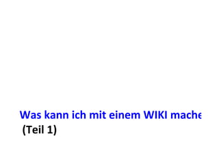 Was kann ich mit einem WIKI machen?  (Teil 1) 