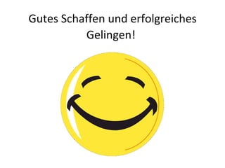 Gutes Schaffen und erfolgreiches Gelingen!   