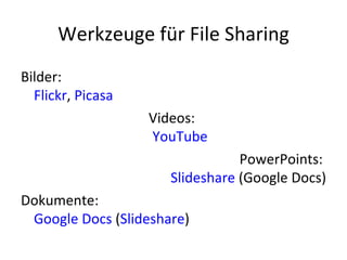Werkzeuge für File Sharing Bilder:  Flickr ,  Picasa Videos:  YouTube PowerPoints:  Slideshare  (Google Docs) Dokumente:  Google Docs  ( Slideshare ) 