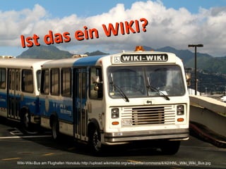 Wiki-Wiki-Bus am Flughafen Honolulu http://upload.wikimedia.org/wikipedia/commons/4/42/HNL_Wiki_Wiki_Bus.jpg Ist das ein WIKI? 