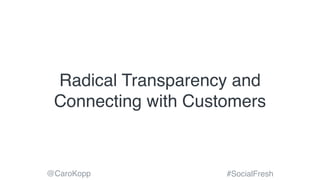 @CaroKopp #SocialFresh
Radical Transparency and
Connecting with Customers
 