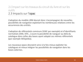 2.L’impactsur les travauxducircuit dulivre et sur les
outils
2.3 Impacts sur l’opac
TOSCA CONSULTANTS 58
L’adoption du mod...