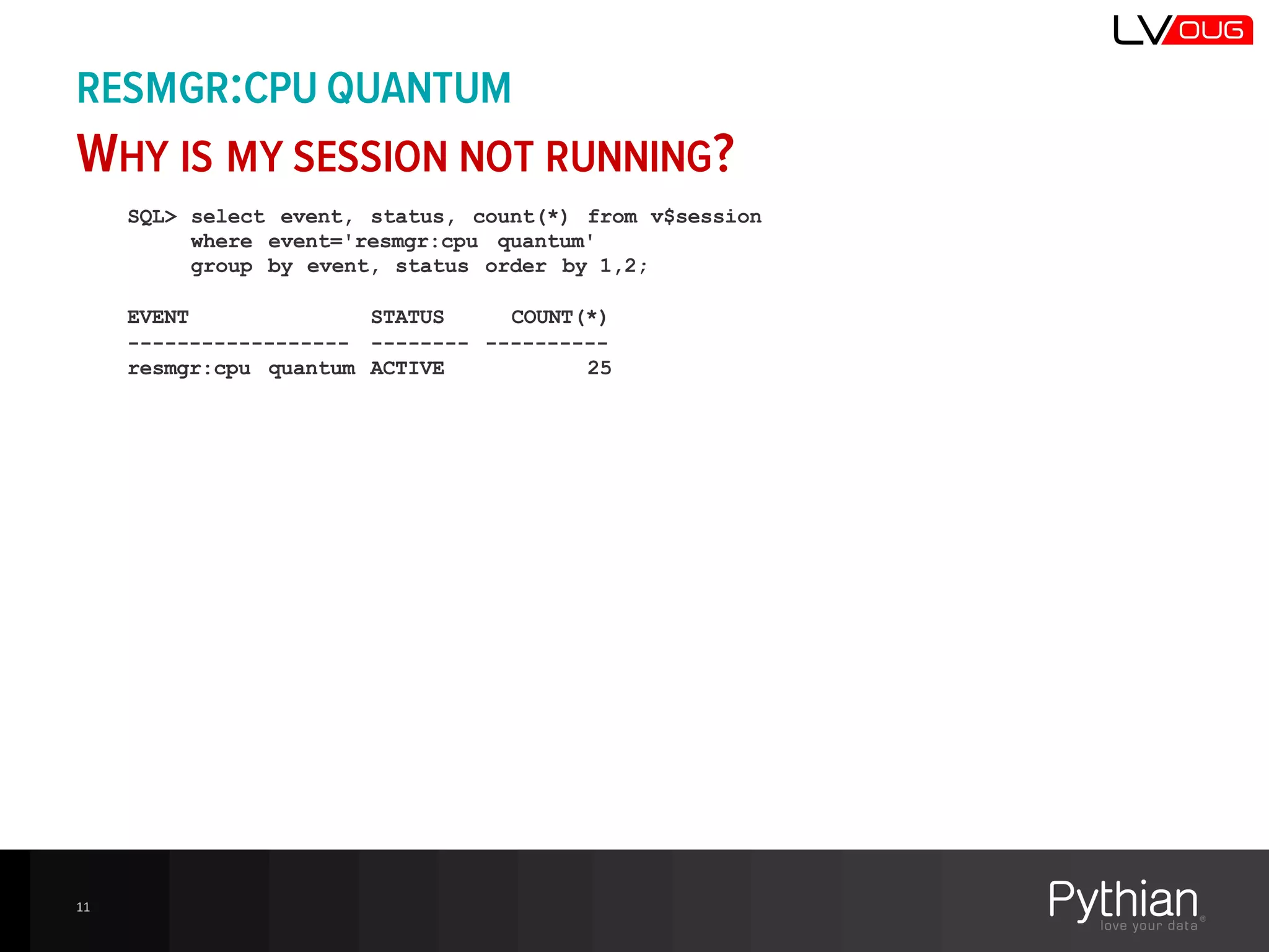RESMGR:CPU QUANTUM
WHY IS MY SESSION NOT RUNNING?
SQL> select event, status, count(*) from v$session
where event='resmgr:cpu quantum'
group by event, status order by 1,2;
EVENT STATUS COUNT(*)
------------------ -------- ----------
resmgr:cpu quantum ACTIVE 25
11
 