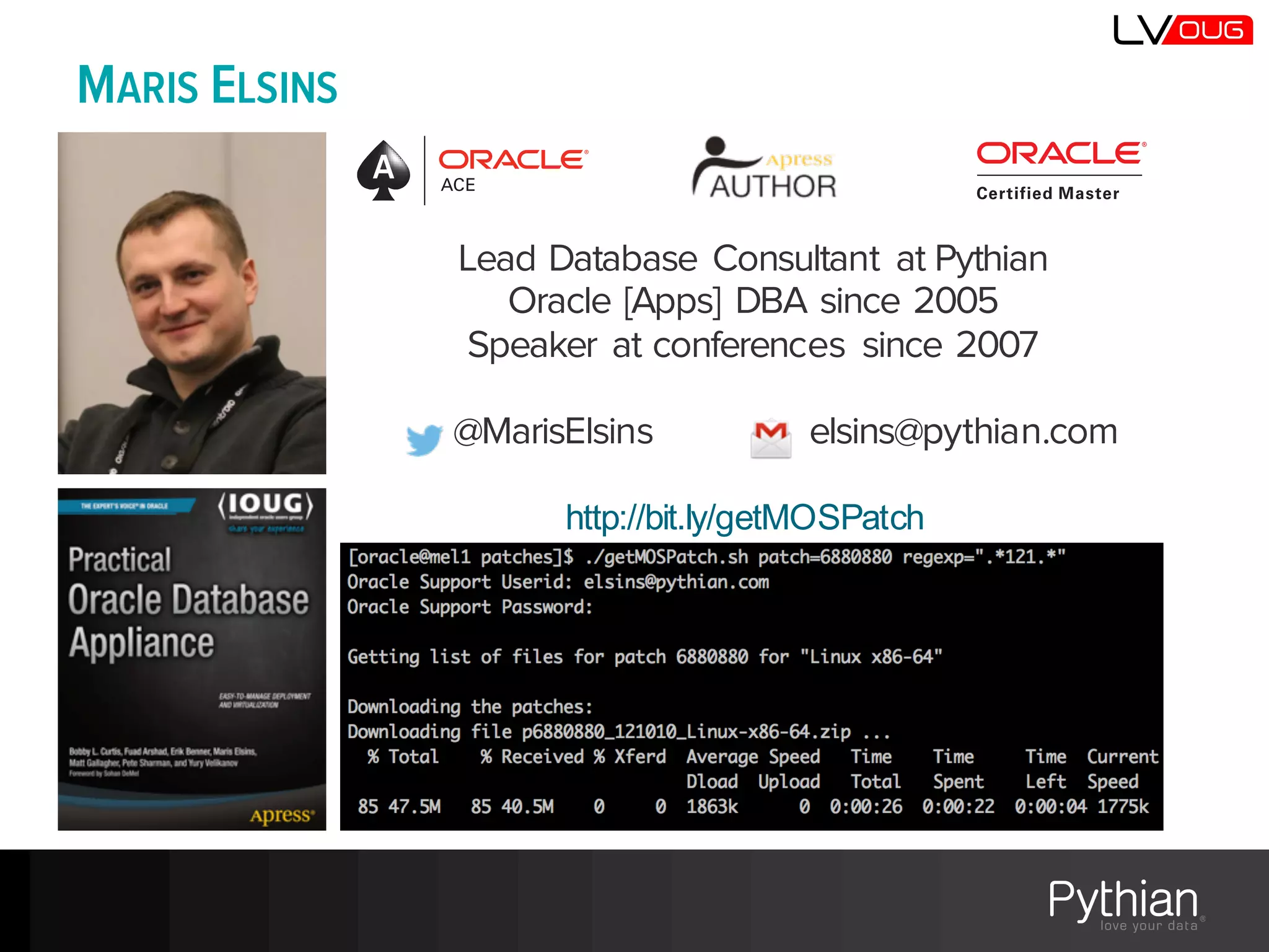 MARIS ELSINS
Lead Database Consultant at Pythian
Oracle [Apps] DBA since 2005
Speaker at conferences since 2007
@MarisElsins elsins@pythian.com
http://bit.ly/getMOSPatch
 