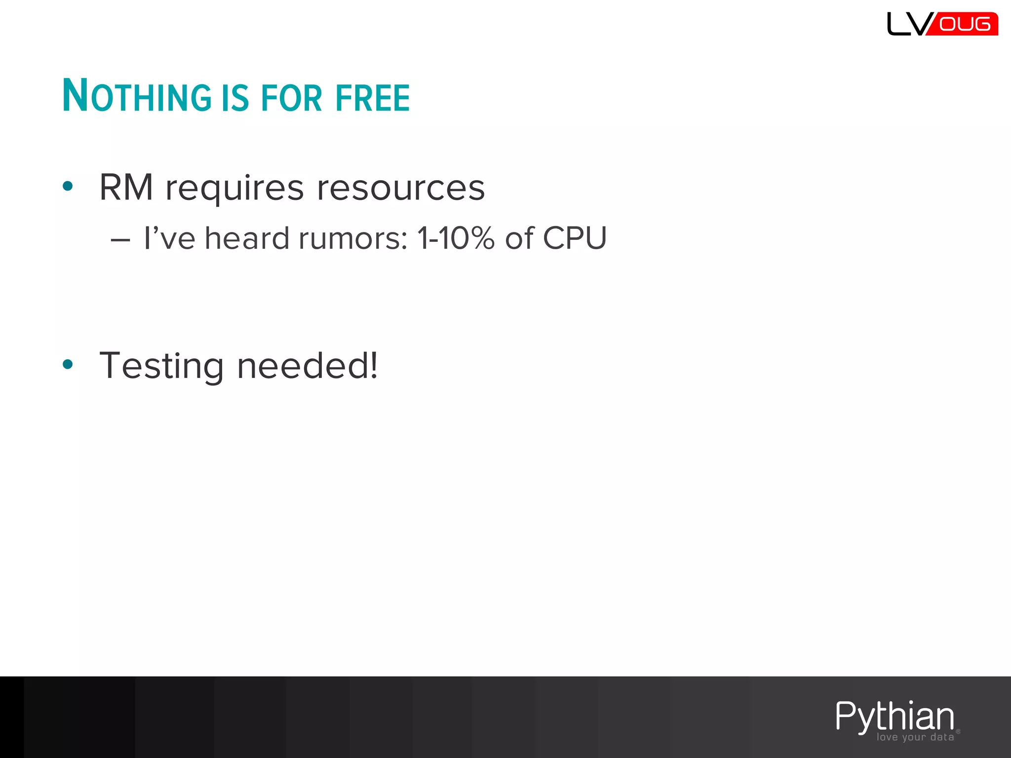 • RM requires resources
– I’ve heard rumors: 1-10% of CPU
• Testing needed!
NOTHING IS FOR FREE
 