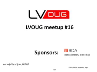 1/9
Andrejs Vorobjovs, LVOUG
2016. gada 7. Novembrī, Rīga
LVOUG meetup #16
Sponsors:
 