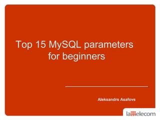 Top 15 MySQL parameters
for beginners
Aleksandrs Asafovs
 