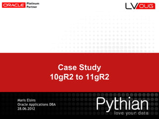 Case Study
10gR2 to 11gR2
Maris Elsins
Oracle Applications DBA
28.06.2012
 