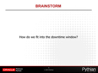 © 2012 Pythian
BRAINSTORM
How do we fit into the downtime window?
6
 