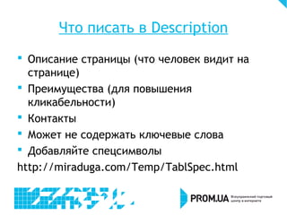 Что писать в Description
 Описание страницы (что человек видит на
странице)
 Преимущества (для повышения
кликабельности)
 Контакты
 Может не содержать ключевые слова
 Добавляйте спецсимволы
http://miraduga.com/Temp/TablSpec.html
 
