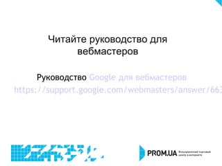 Руководство Google для вебмастеров
https://support.google.com/webmasters/answer/663
Читайте руководство для
вебмастеров
 