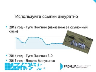  2012 год – Гугл Пингвин (наказание за ссылочный
спам)
 2014 год – Гугл Пингвин 3.0
 2015 год – Яндекс Минусинск
Используйте ссылки аккуратно
 