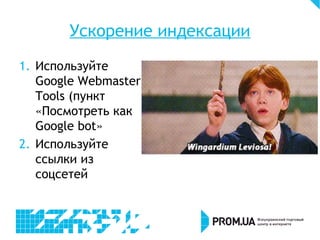 Ускорение индексации
1. Используйте
Google Webmaster
Tools (пункт
«Посмотреть как
Google bot»
2. Используйте
ссылки из
соцсетей
 