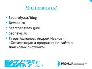 Что почитать?
 Seoprofy.ua/blog
 Devaka.ru
 Searchengines.guru
 Seonews.ru
 Игорь Ашманов, Андрей Иванов –
«Оптимизация и продвижение сайта в
поисковых системах»
 