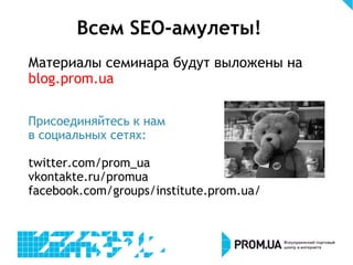 Всем SEO-амулеты!
Материалы семинара будут выложены на
blog.prom.ua
Присоединяйтесь к нам
в социальных сетях:
twitter.com/prom_ua
vkontakte.ru/promua
facebook.com/groups/institute.prom.ua/
 
 