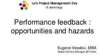 Performance feedback :
opportunities and hazards
Eugene Veselov, MBA
Global Delivery Manager @Trinetix
 