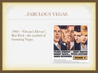 ..FABULOUS VEGAS


1960 - “Ocean’s Eleven”,
Rat Pack - the symbol of
booming Vegas
 
