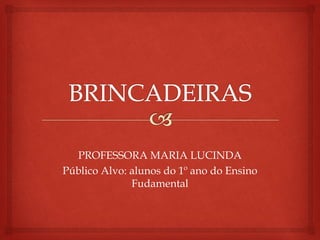 PROFESSORA MARIA LUCINDA 
Público Alvo: alunos do 1º ano do Ensino 
Fudamental 
 