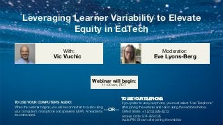 Leveraging Learner Variability to Elevate
Equity in EdTech
Eve Lyons-Berg
Moderator:
TO USE YOUR COMPUTER'S AUDIO:
When the webinar begins, you will be connected to audio using
your computer's microphone and speakers (VoIP). A headset is
recommended.
Webinar will begin:
11:00 am, PDT
TO USE YOUR TELEPHONE:
If you prefer to use your phone, you must select "Use Telephone"
after joining the webinar and call in using the numbers below.
United States: +1 (213) 929-4212
Access Code: 874-928-535
Audio PIN: Shown after joining the webinar
--OR--
Vic Vuchic
With:
 