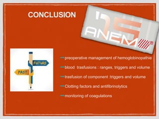 CONCLUSION
➡preoperative management of hemoglobinopathie
➡blood trasfusions : ranges, triggers and volume
➡trasfusion of component :triggers and volume
➡Clotting factors and antifibrinolytics
➡monitoring of coagulations
 