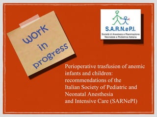 Perioperative trasfusion of anemic
infants and children:
recommendations of the
Italian Society of Pediatric and
Neonatal Anesthesia
and Intensive Care (SARNePI)
 