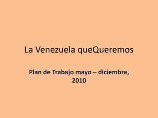 La Venezuela queQueremos Plan de Trabajo mayo – diciembre, 2010 