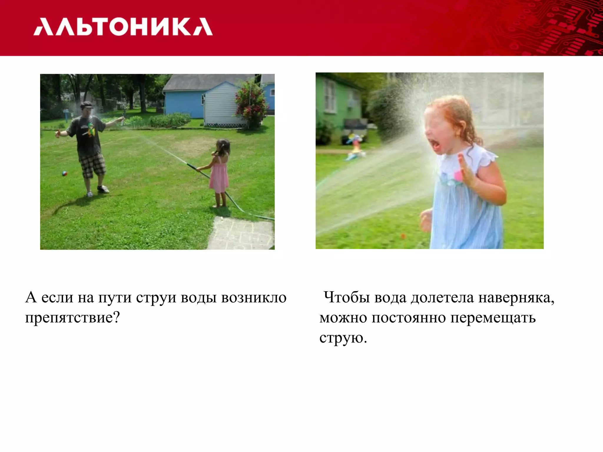 Чтобы вода долетела наверняка, 
можно постоянно перемещать 
струю. 
А если на пути струи воды возникло 
препятствие? 
 