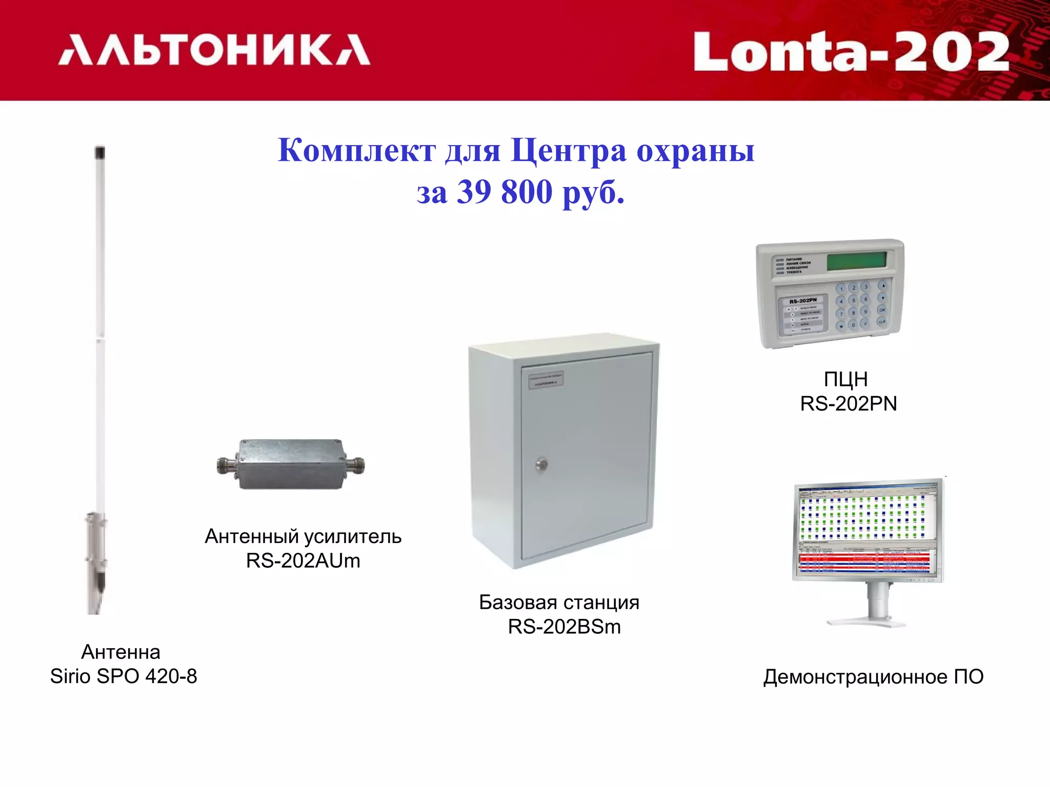 Антенна 
Sirio SPO 420-8 
Базовая станция 
RS-202BSm 
Антенный усилитель 
RS-202AUm 
ПЦН 
RS-202PN 
Демонстрационное ПО 
Комплект для Центра охраны 
за 39 800 руб. 
 