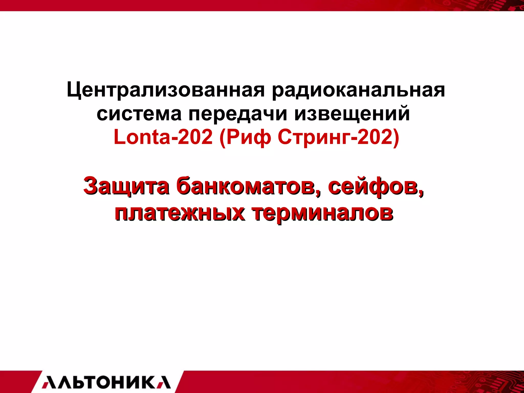 Централизованная радиоканальная 
система передачи извещений 
Lonta-202 (Риф Стринг-202) 
ЗЗаащщииттаа ббааннккооммааттоовв,, ссееййффоовв,, 
ппллааттеежжнныыхх ттееррммииннааллоовв 
 