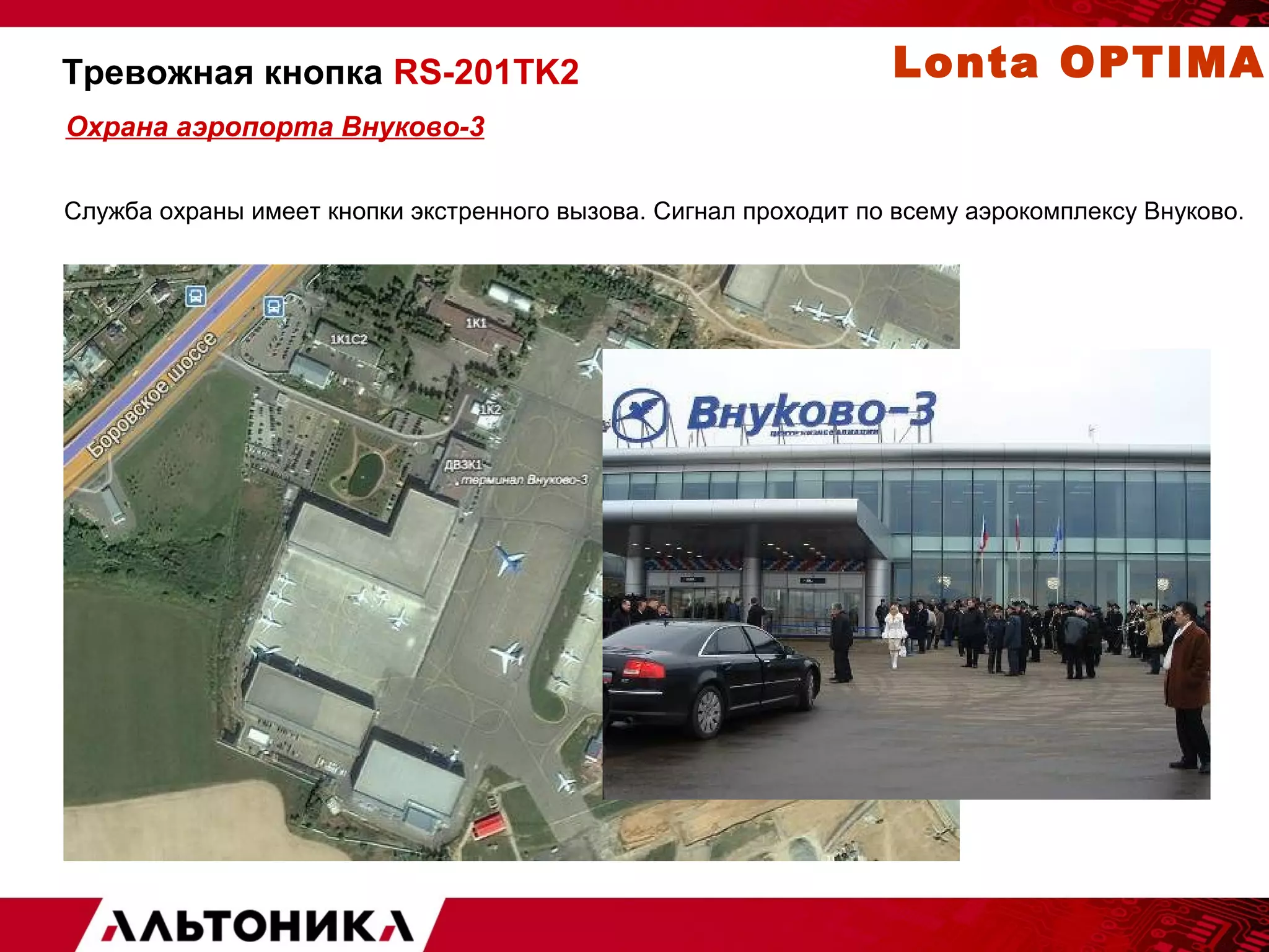Тревожная кнопка RS-201TK2 
Охрана аэропорта Внуково-3 
Служба охраны имеет кнопки экстренного вызова. Сигнал проходит по всему аэрокомплексу Внуково. 
10000 м 
Lonta OPTIMA 
 