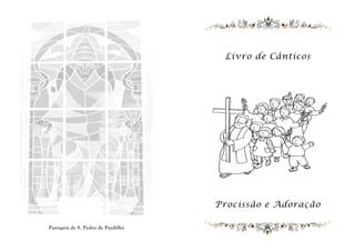 Procissão e Adoração
Paróquia de S. Pedro de Pardilhó
Livro de Cânticos
 