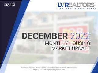 LAS VEGAS REALTORS® | Page 1
December 2019
DECEMBER 2022
MONTHLY HOUSING
MARKET UPDATE
For media inquiries, please contact George McCabe with B&P Public Relations
At (702) 325-7358 or gmccabe@bpadlv.com
 