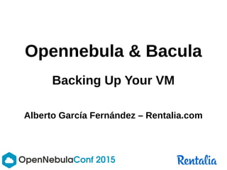 Opennebula & Bacula
Backing Up Your VM
Alberto García Fernández – Rentalia.com
 