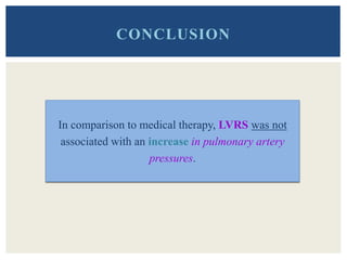 CONCLUSION
In comparison to medical therapy, LVRS was not
associated with an increase in pulmonary artery
pressures.
 