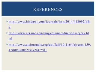 http://www.hindawi.com/journals/isrn/2014/418092/#B
9
http://www.cts.usc.edu/lungvolumereductionsurgery.ht
ml
http://www.atsjournals.org/doi/full/10.1164/ajrccm.159.
4.9808060#.Vxsx2l47YiC
REFERENCES
 