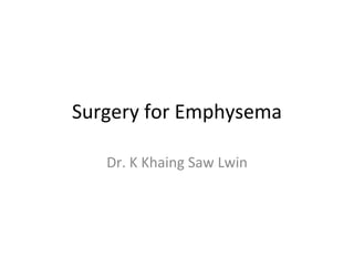 Surgery for Emphysema
Dr. K Khaing Saw Lwin
 