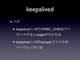 keepalived
•
    • keepalived 1.1.8      MISC_CHECK
                     weight

    • keepalived 1.1.9   rpmspec
                    1.1.8
 