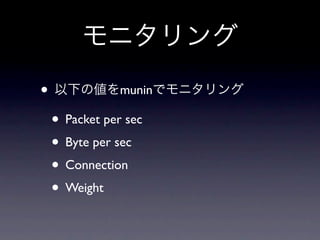 •               munin

    • Packet per sec
    • Byte per sec
    • Connection
    • Weight
 
