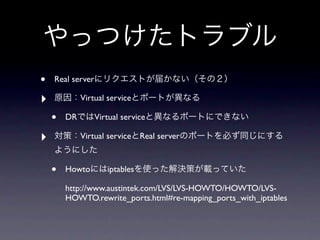 •   Real server

‣            Virtual service

    •   DR        Virtual service

‣            Virtual service Real server



    •   Howto        iptables

        http://www.austintek.com/LVS/LVS-HOWTO/HOWTO/LVS-
        HOWTO.rewrite_ports.html#re-mapping_ports_with_iptables
 