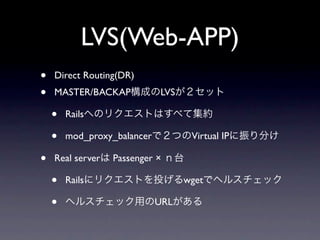 LVS(Web-APP)
•   Direct Routing(DR)
•   MASTER/BACKAP            LVS

    •   Rails

    •   mod_proxy_balancer          Virtual IP

•   Real server   Passenger ×

    •   Rails                      wget

    •                        URL
 