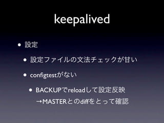 keepalived
•
    •
    • conﬁgtest
      • BACKUP    reload
       →MASTER        diff
 