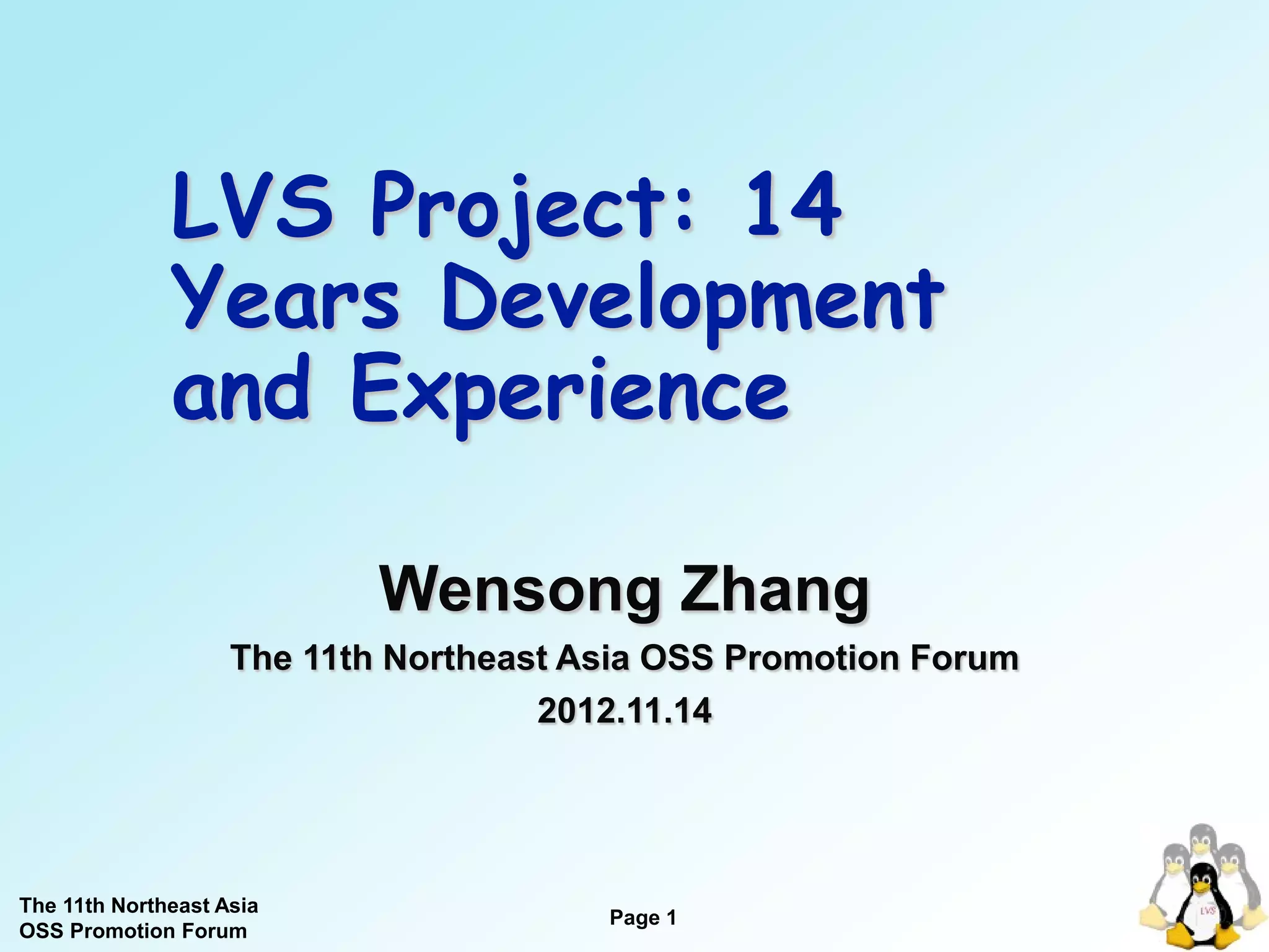 LVS Project: 14
              Years Development
              and Experience

                            Wensong Zhang
                    The 11th Northeast Asia OSS Promotion Forum
                                     2012.11.14




The 11th Northeast Asia
                                        Page 1
OSS Promotion Forum
 