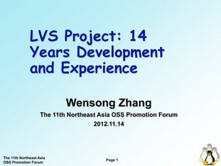 LVS Project: 14
              Years Development
              and Experience

                            Wensong Zhang
                    The 11th Northeast Asia OSS Promotion Forum
                                     2012.11.14




The 11th Northeast Asia
                                        Page 1
OSS Promotion Forum
 